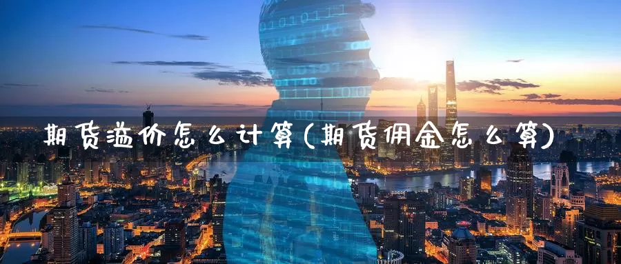 期货溢价怎么计算(期货佣金怎么算)_https://www.07apk.com_黄金期货直播室_第1张