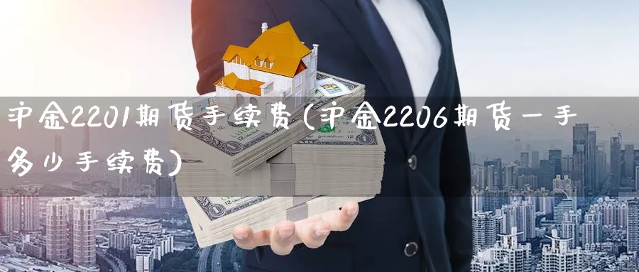 沪金2201期货手续费(沪金2206期货一手多少手续费)_https://www.07apk.com_农产品期货_第1张