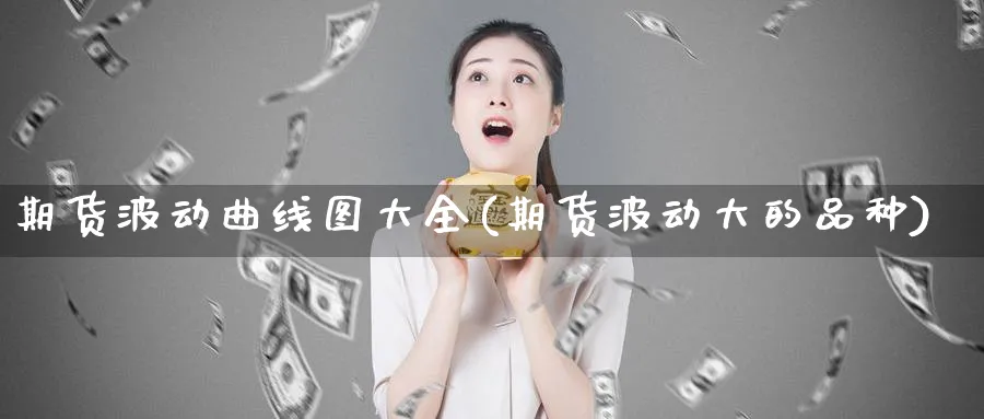 期货波动曲线图大全(期货波动大的品种)_https://www.07apk.com_原油期货_第1张