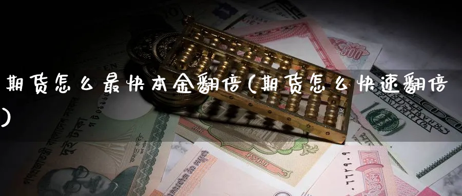 期货怎么最快本金翻倍(期货怎么快速翻倍)_https://www.07apk.com_黄金期货直播室_第1张