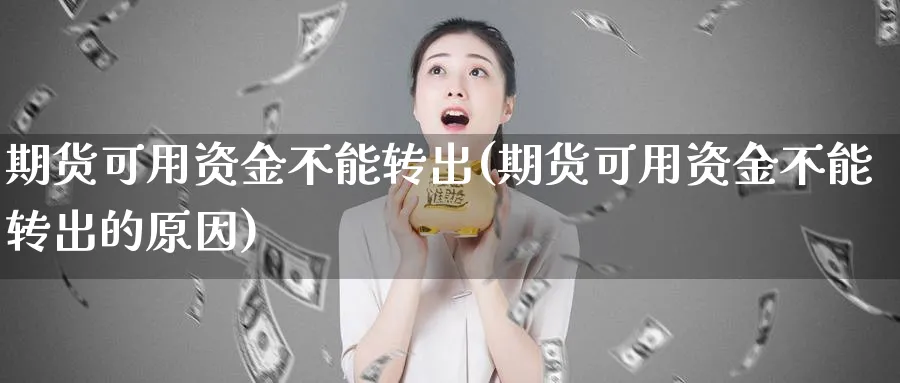 期货可用资金不能转出(期货可用资金不能转出的原因)_https://www.07apk.com_期货技术分析_第1张