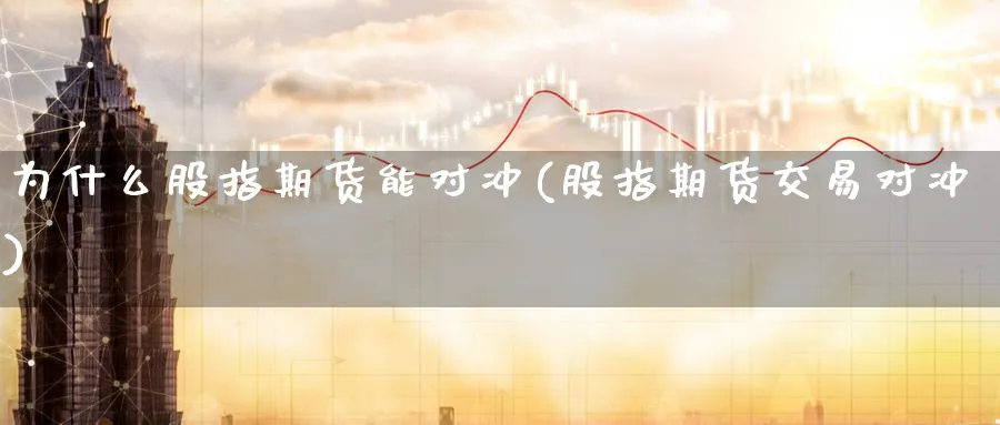 为什么股指期货能对冲(股指期货交易对冲)_https://www.07apk.com_黄金期货直播室_第1张