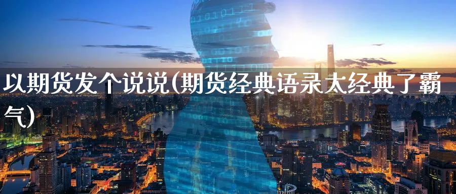 以期货发个说说(期货经典语录太经典了霸气)_https://www.07apk.com_黄金期货直播室_第1张