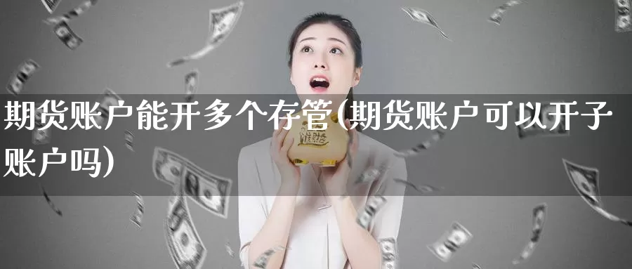 期货账户能开多个存管(期货账户可以开子账户吗)_https://www.07apk.com_农产品期货_第1张