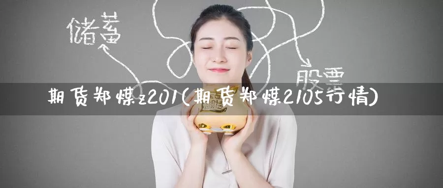 期货郑煤z201(期货郑煤2105行情)_https://www.07apk.com_原油期货_第1张