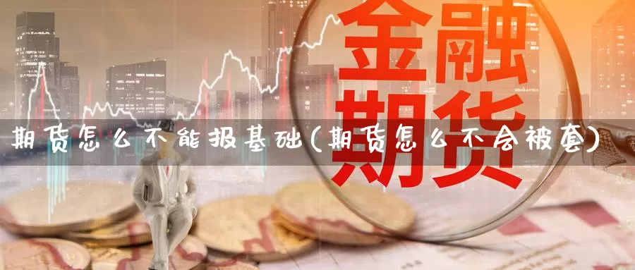 期货怎么不能报基础(期货怎么不会被套)_https://www.07apk.com_股指期货_第1张