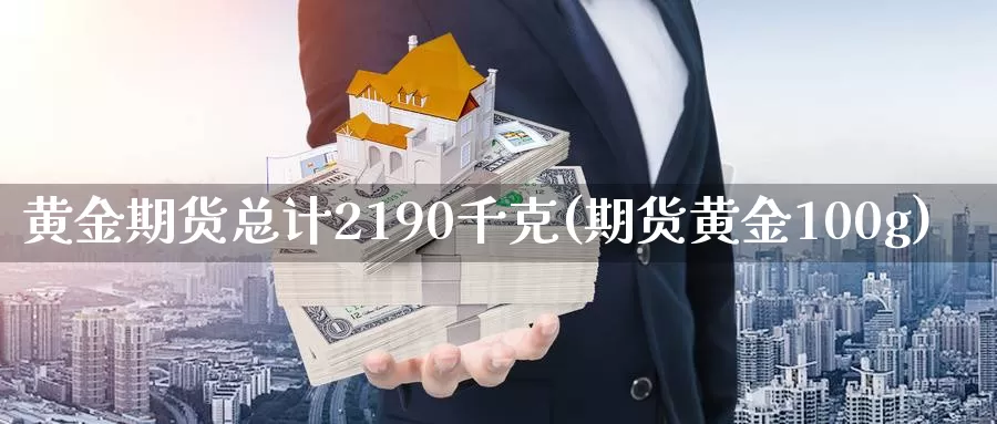 黄金期货总计2190千克(期货黄金100g)_https://www.07apk.com_期货科普_第1张