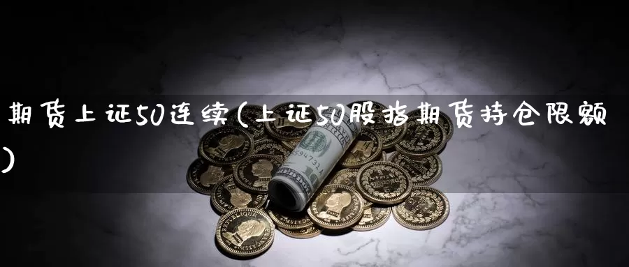 期货上证50连续(上证50股指期货持仓限额)_https://www.07apk.com_股指期货_第1张