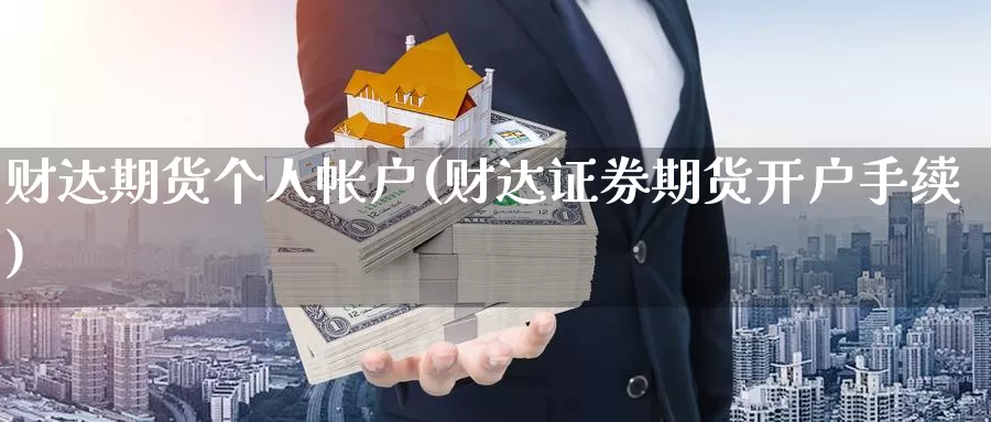 财达期货个人帐户(财达证券期货开户手续)_https://www.07apk.com_期货科普_第1张