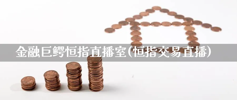 金融巨鳄恒指直播室(恒指交易直播)_https://www.07apk.com_期货行业分析_第1张