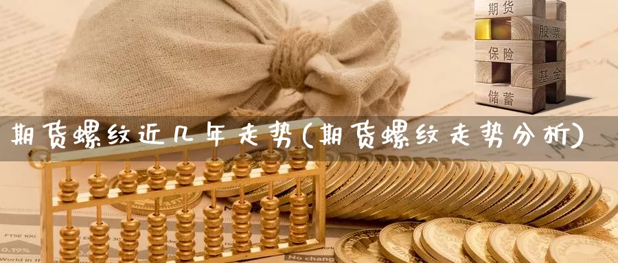 期货螺纹近几年走势(期货螺纹走势分析)_https://www.07apk.com_农产品期货_第1张