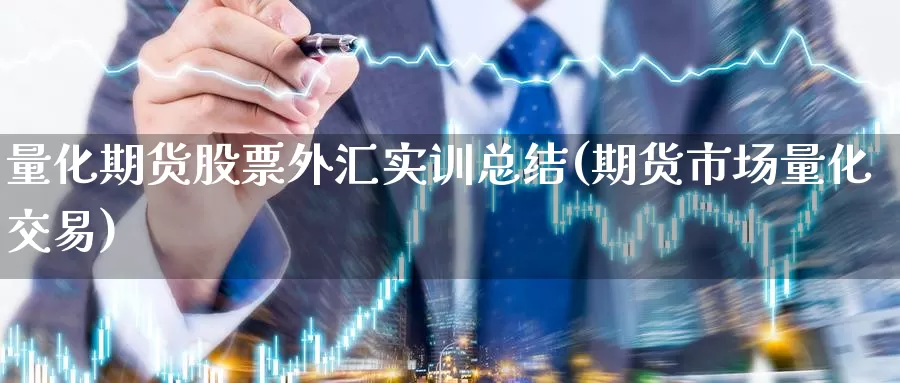 量化期货股票外汇实训总结(期货市场量化交易)_https://www.07apk.com_原油期货_第1张