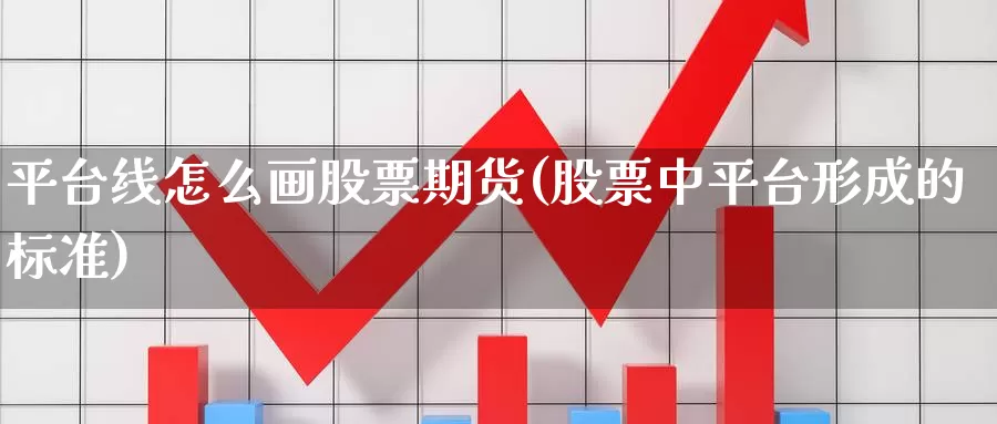 平台线怎么画股票期货(股票中平台形成的标准)_https://www.07apk.com_农产品期货_第1张