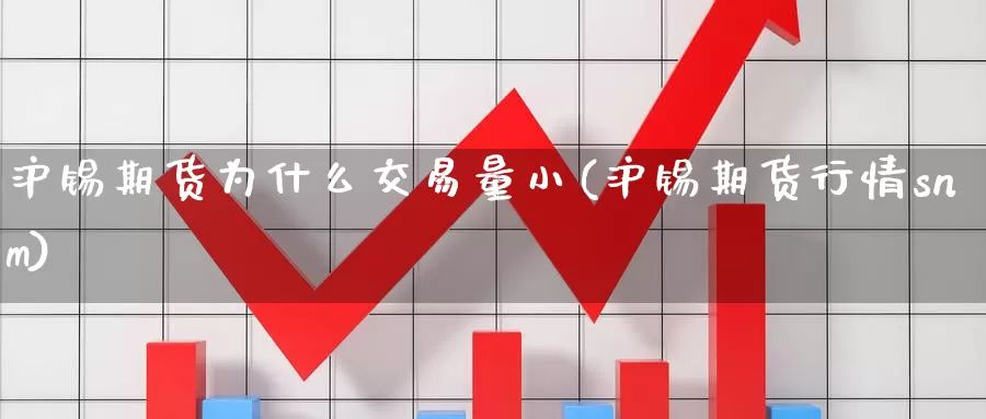 沪锡期货为什么交易量小(沪锡期货行情snm)_https://www.07apk.com_黄金期货直播室_第1张