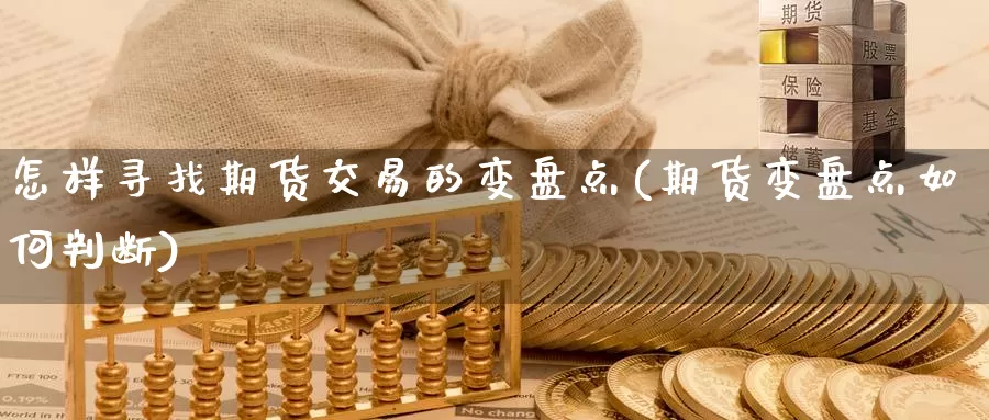 怎样寻找期货交易的变盘点(期货变盘点如何判断)_https://www.07apk.com_农产品期货_第1张