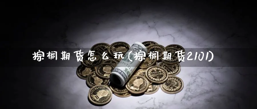 棕榈期货怎么玩(棕榈期货2101)_https://www.07apk.com_期货行业分析_第1张