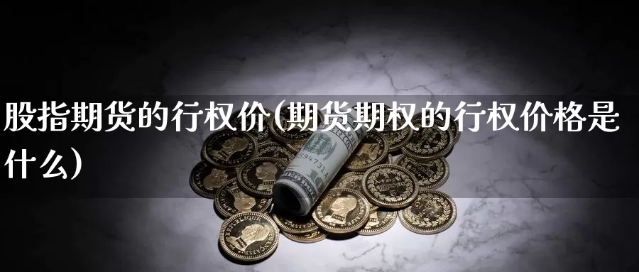 股指期货的行权价(期货期权的行权价格是什么)_https://www.07apk.com_股指期货_第1张