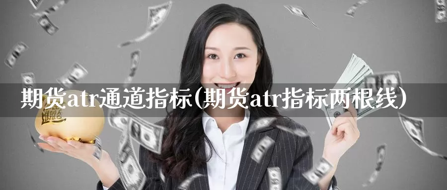 期货atr通道指标(期货atr指标两根线)_https://www.07apk.com_期货科普_第1张