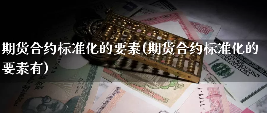 期货合约标准化的要素(期货合约标准化的要素有)_https://www.07apk.com_期货行业分析_第1张