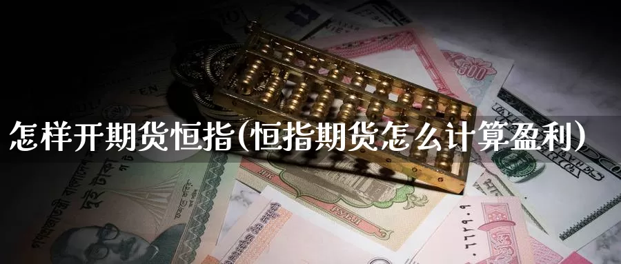 怎样开期货恒指(恒指期货怎么计算盈利)_https://www.07apk.com_期货行业分析_第1张