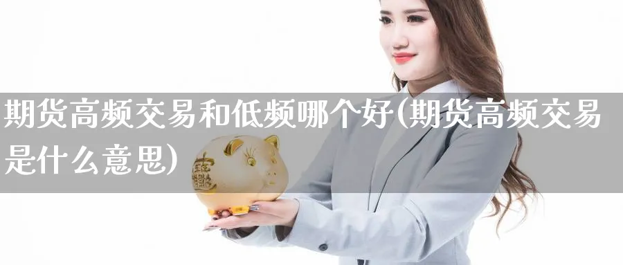 期货高频交易和低频哪个好(期货高频交易是什么意思)_https://www.07apk.com_黄金期货直播室_第1张