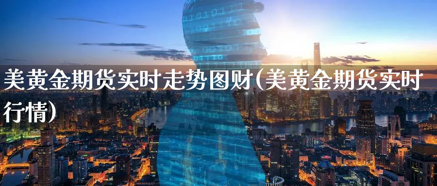 美黄金期货实时走势图财(美黄金期货实时行情)_https://www.07apk.com_农产品期货_第1张