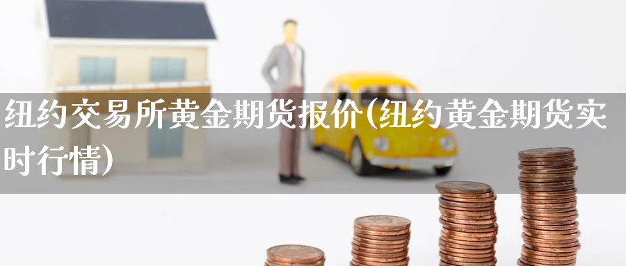 纽约交易所黄金期货报价(纽约黄金期货实时行情)_https://www.07apk.com_黄金期货直播室_第1张