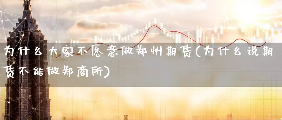 为什么大家不愿意做郑州期货(为什么说期货不能做郑商所)_https://www.07apk.com_股指期货_第1张