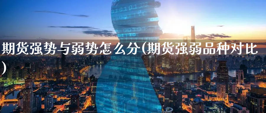 期货强势与弱势怎么分(期货强弱品种对比)_https://www.07apk.com_期货技术分析_第1张