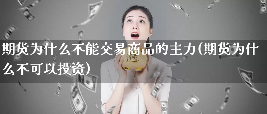 期货为什么不能交易商品的主力(期货为什么不可以投资)_https://www.07apk.com_期货技术分析_第1张