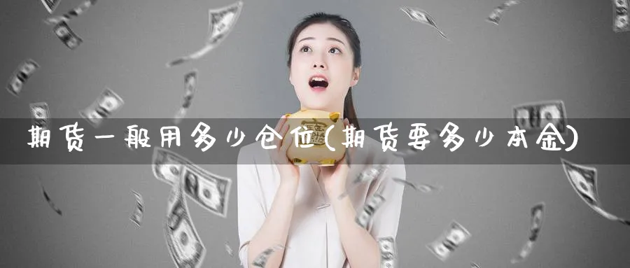 期货一般用多少仓位(期货要多少本金)_https://www.07apk.com_农产品期货_第1张