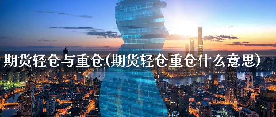 期货轻仓与重仓(期货轻仓重仓什么意思)_https://www.07apk.com_期货科普_第1张