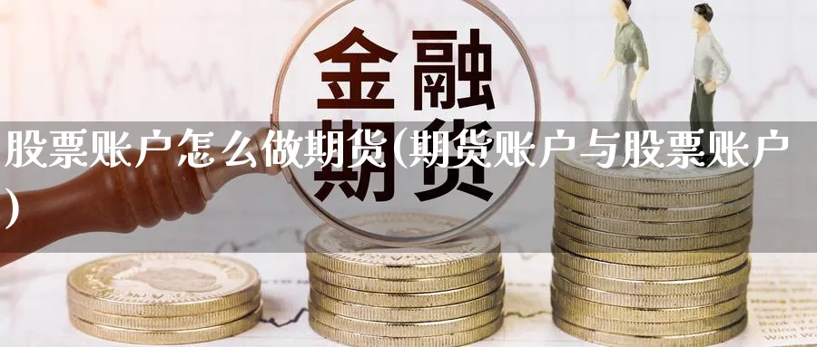 股票账户怎么做期货(期货账户与股票账户)_https://www.07apk.com_股指期货_第1张