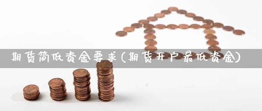 期货简低资金要求(期货开户最低资金)_https://www.07apk.com_期货科普_第1张