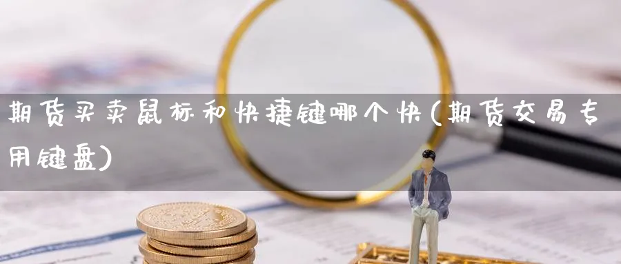 期货买卖鼠标和快捷键哪个快(期货交易专用键盘)_https://www.07apk.com_期货行业分析_第1张