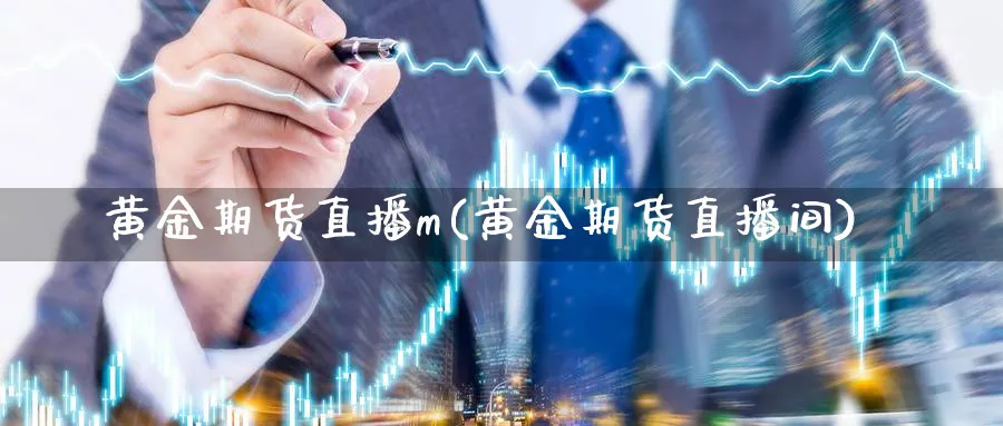 黄金期货直播m(黄金期货直播间)_https://www.07apk.com_期货科普_第1张