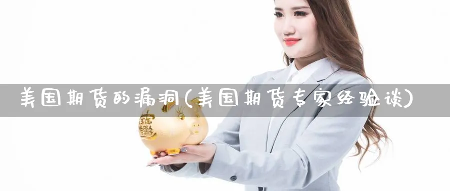 美国期货的漏洞(美国期货专家经验谈)_https://www.07apk.com_期货科普_第1张