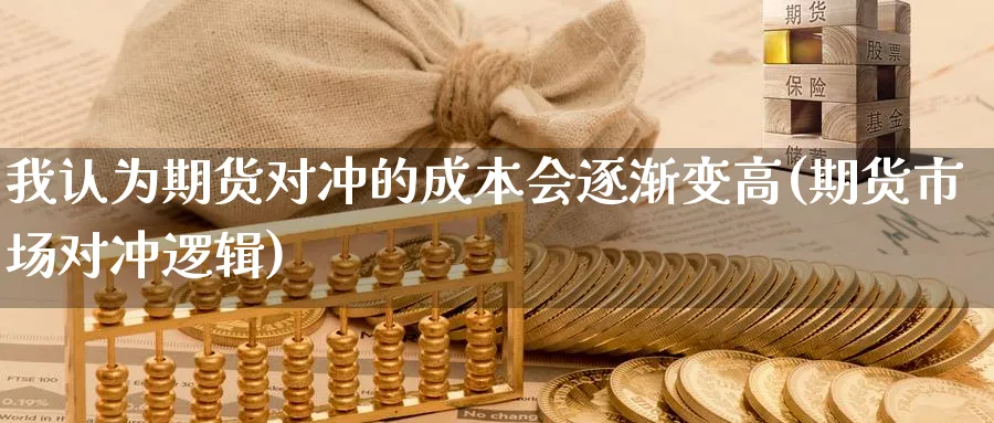 我认为期货对冲的成本会逐渐变高(期货市场对冲逻辑)_https://www.07apk.com_期货科普_第1张