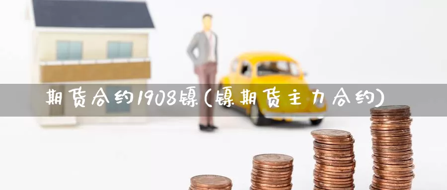 期货合约1908镍(镍期货主力合约)_https://www.07apk.com_原油期货_第1张