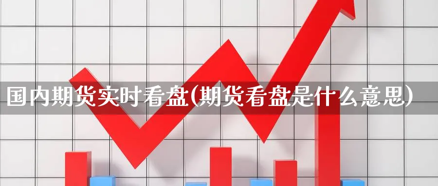 国内期货实时看盘(期货看盘是什么意思)_https://www.07apk.com_期货行业分析_第1张