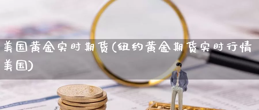 美国黄金实时期货(纽约黄金期货实时行情美国)_https://www.07apk.com_期货科普_第1张