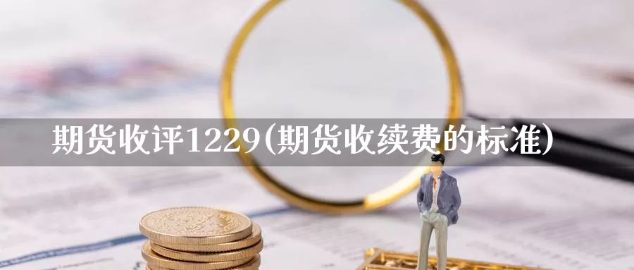 期货收评1229(期货收续费的标准)_https://www.07apk.com_期货科普_第1张