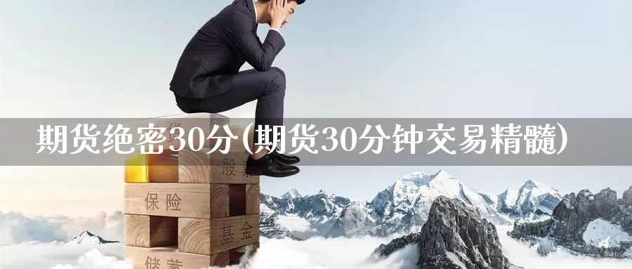 期货绝密30分(期货30分钟交易精髓)_https://www.07apk.com_农产品期货_第1张