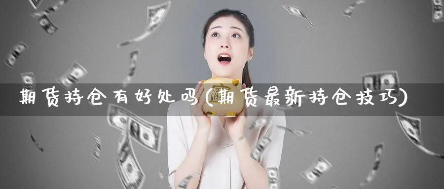 期货持仓有好处吗(期货最新持仓技巧)_https://www.07apk.com_期货技术分析_第1张