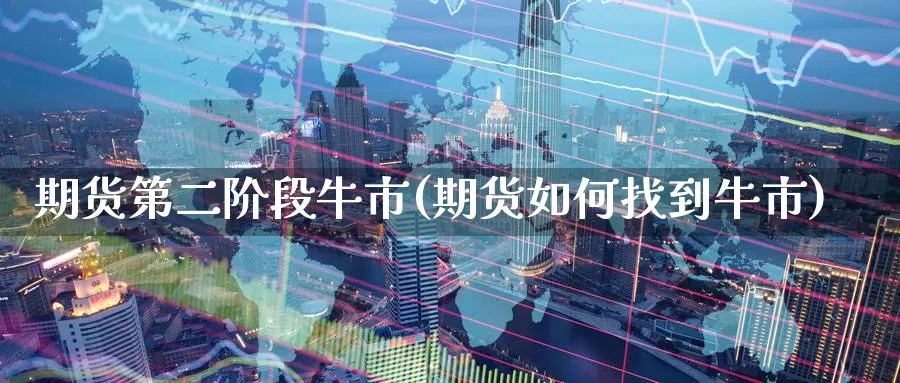 期货第二阶段牛市(期货如何找到牛市)_https://www.07apk.com_原油期货_第1张