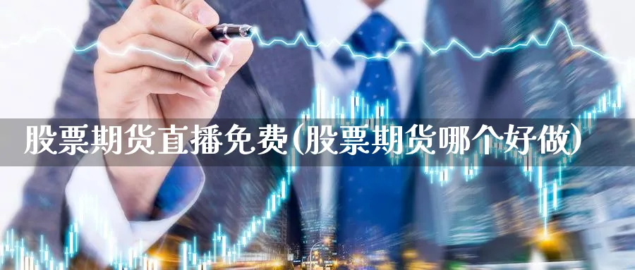 股票期货直播免费(股票期货哪个好做)_https://www.07apk.com_黄金期货直播室_第1张