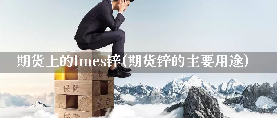 期货上的lmes锌(期货锌的主要用途)_https://www.07apk.com_原油期货_第1张