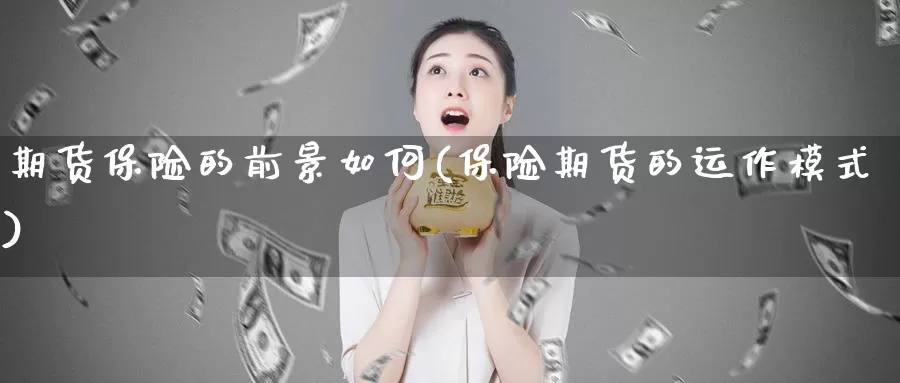 期货保险的前景如何(保险期货的运作模式)_https://www.07apk.com_股指期货_第1张