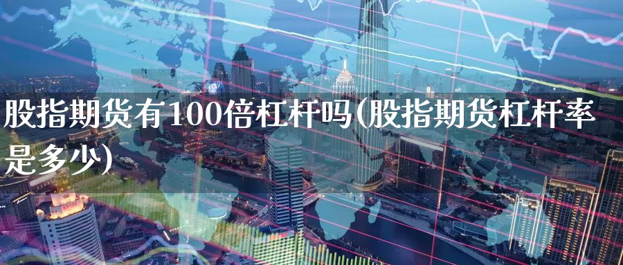 股指期货有100倍杠杆吗(股指期货杠杆率是多少)_https://www.07apk.com_农产品期货_第1张