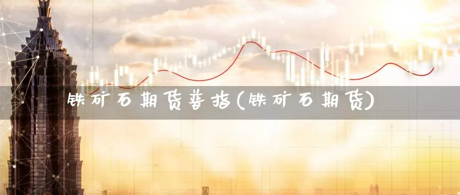 铁矿石期货普指(铁矿石期货)_https://www.07apk.com_原油期货_第1张